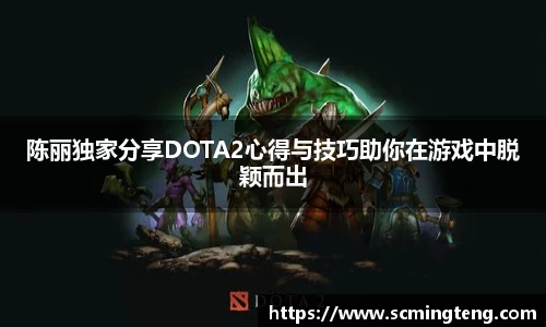 陈丽独家分享DOTA2心得与技巧助你在游戏中脱颖而出