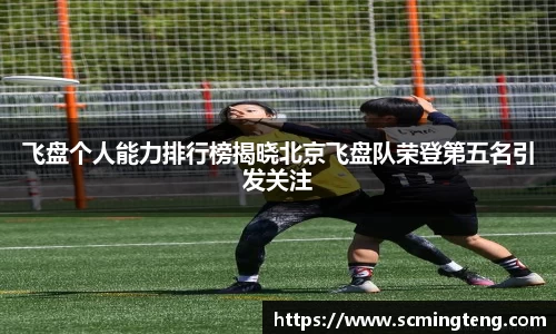 飞盘个人能力排行榜揭晓北京飞盘队荣登第五名引发关注