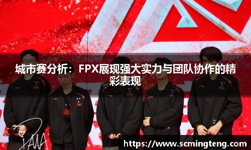 城市赛分析：FPX展现强大实力与团队协作的精彩表现