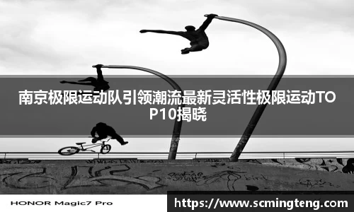 南京极限运动队引领潮流最新灵活性极限运动TOP10揭晓