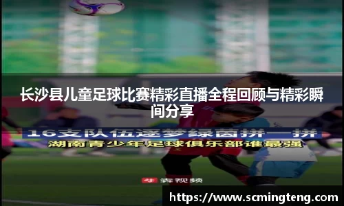 长沙县儿童足球比赛精彩直播全程回顾与精彩瞬间分享